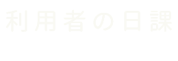 利用者の日課 routine